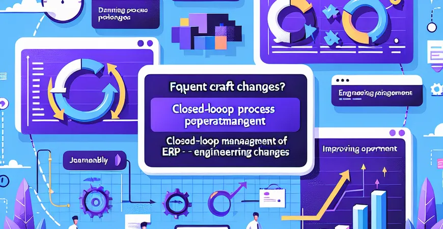  工艺变更频繁？ERP工程变更管理的闭环流程